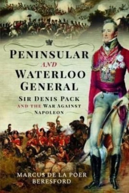 Peninsular and Waterloo General - Sir Denis Pack and the War against Napoleon
