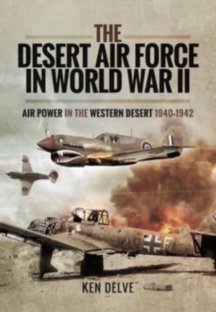 The Desert Air Force in World War II - Air Power in the Western Desert, 1940 1942