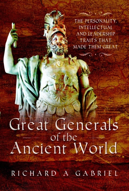 Great Generals of the Ancient World - The Personality, Intellectual, and Leadership Traits That Made Them Great