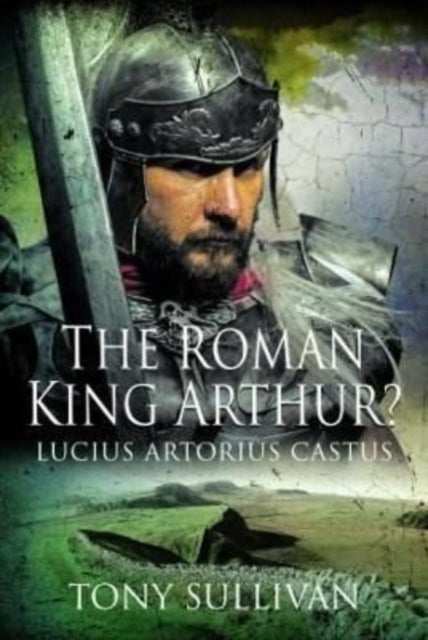 The Roman King Arthur? - Lucius Artorius Castus