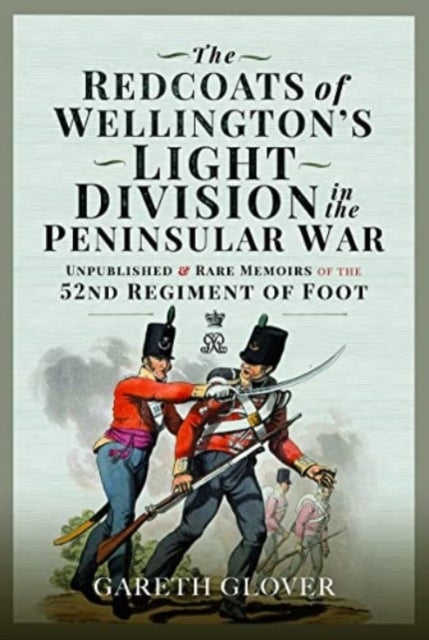The Redcoats of Wellington's Light Division in the Peninsular War - Unpublished and Rare Memoirs of the 52nd Regiment of Foot