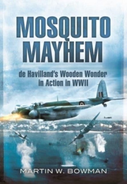 Mosquito Mayhem - de Havilland's Wooden Wonder in Action in WWII