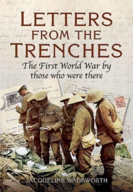 Letters from the Trenches - The First World War by Those Who Were There
