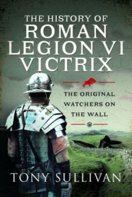 The History of Roman Legion VI Victrix - The Original Watchers on the Wall