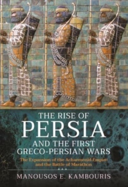 The Rise of Persia and the First Greco-Persian Wars - The Expansion of the Achaemenid Empire and the Battle of Marathon