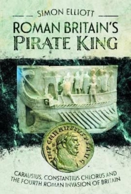 Roman Britain's Pirate King - Carausius, Constantius Chlorus and the Fourth Roman Invasion of Britain