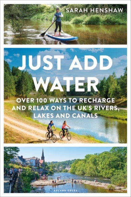 Just Add Water - Over 100 ways to recharge and relax on the UK's rivers, lakes and canals