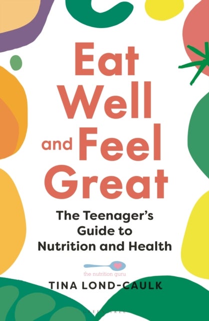 Eat Well and Feel Great - The Teenager's Guide to Nutrition and Health