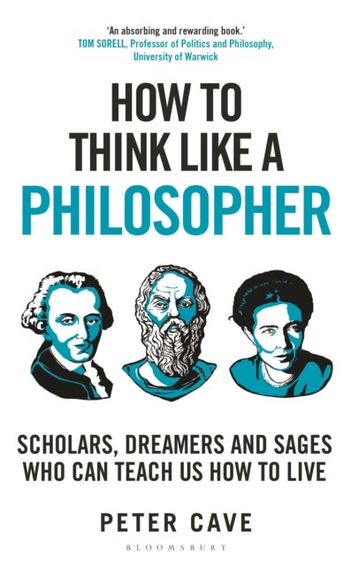 How to Think Like a Philosopher - Scholars, Dreamers and Sages Who Can Teach Us How to Live