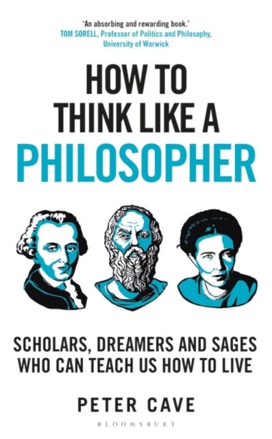 How to Think Like a Philosopher - Scholars, Dreamers and Sages Who Can Teach Us How to Live