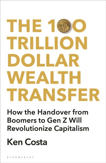 The 100 Trillion Dollar Wealth Transfer - How the Handover from Boomers to Gen Z Will Revolutionize Capitalism