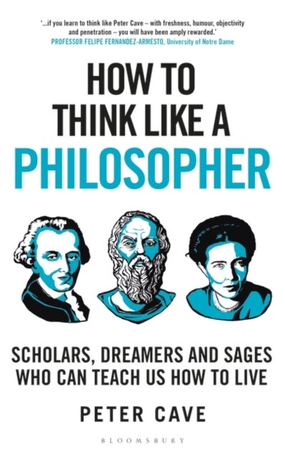 How to Think Like a Philosopher - Scholars, Dreamers and Sages Who Can Teach Us How to Live
