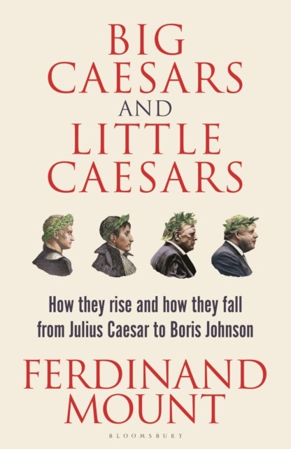 Big Caesars and Little Caesars - How They Rise and How They Fall - From Julius Caesar to Boris Johnson