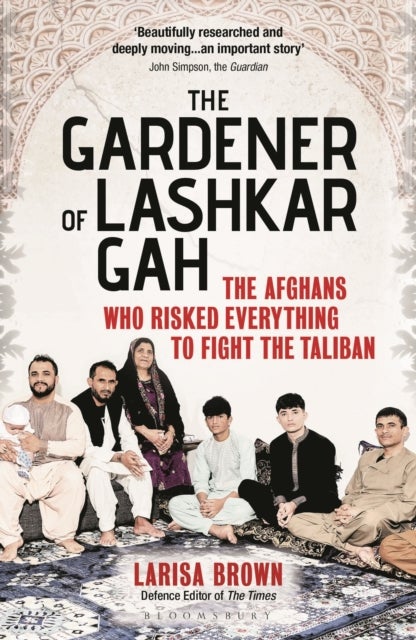 The Gardener of Lashkar Gah - The Afghans who Risked Everything to Fight the Taliban