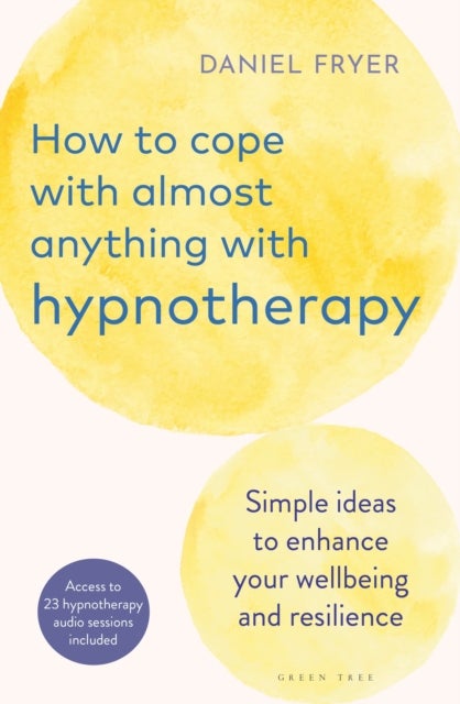 How to Cope with Almost Anything with Hypnotherapy - Simple Ideas to Enhance Your Wellbeing and Resilience