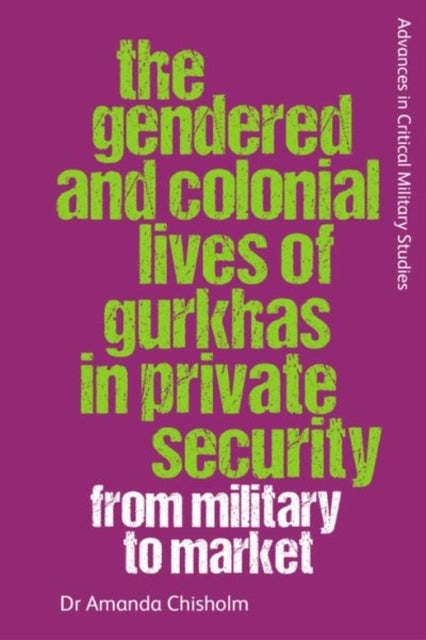 The Gendered and Colonial Lives of Gurkhas in Private Security - From Military to Market
