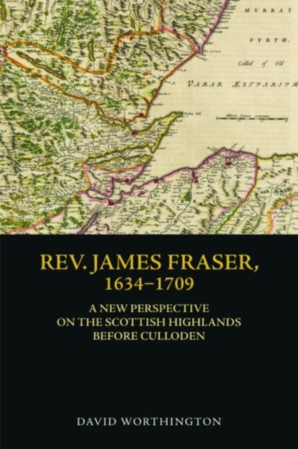 Rev. James Fraser, 1634-1709 - A New Perspective on the Scottish Highlands Before Culloden