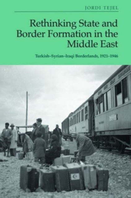 Rethinking State and Border Formation in the Middle East - Turkish-Syrian-Iraqi Borderlands, 1921-46