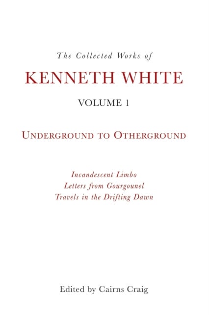 The Collected Works of Kenneth White, Volume 1 - Underground to Otherground