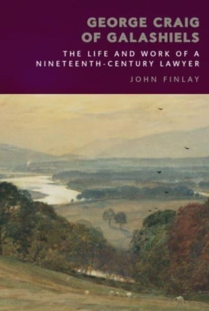 George Craig of Galashiels - The Life and Work of a Nineteenth Century Lawyer
