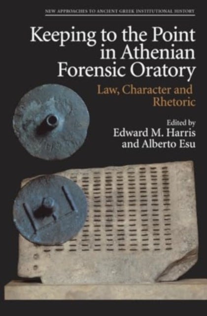 Keeping to the Point in Athenian Forensic Oratory - Law, Character and Rhetoric