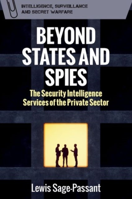 Beyond States and Spies - The Security Intelligence Services of the Private Sector
