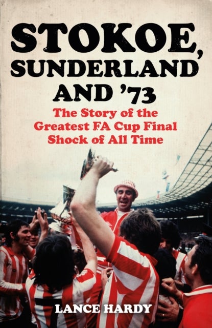 Stokoe, Sunderland and 73 - The Story Of the Greatest FA Cup Final Shock of All Time