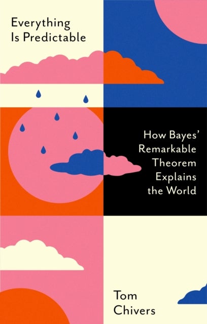Everything Is Predictable - How Bayes' Remarkable Theorem Explains the World