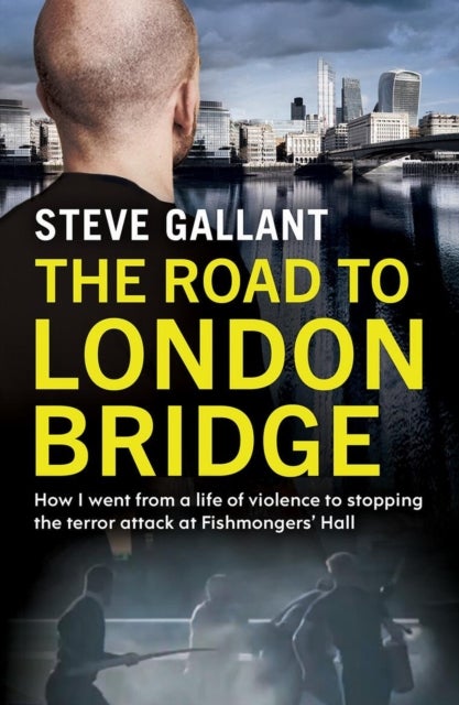 The Road to London Bridge - How I went from a life of violence to stopping the terror attack Fishmongers¿ Hall