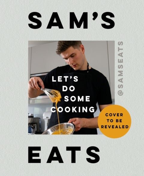 Sam's Eats - Let's Do Some Cooking - Over 100 deliciously simple recipes from social media sensation @SamsEats