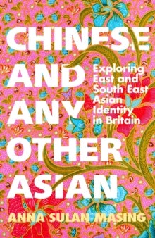 Chinese and Any Other Asian - Exploring East and South East Asian Identity in Britain