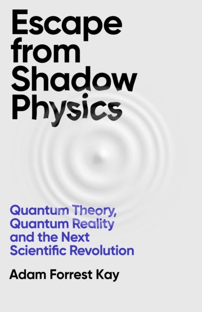 Escape From Shadow Physics - Quantum Theory, Quantum Reality and the Next Scientific Revolution