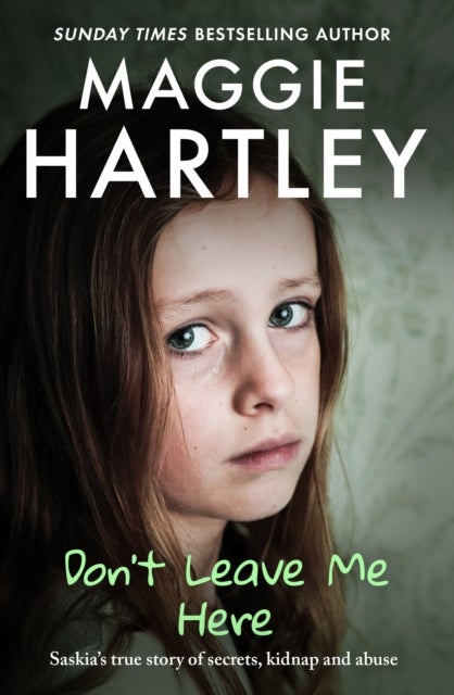 Don't Leave Me Here - Saskia¿s true story of secrets, kidnap and abuse