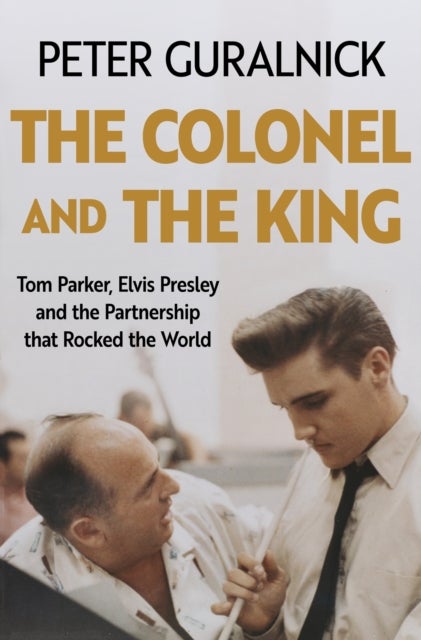 The Colonel and the King - Tom Parker, Elvis Presley and the Partnership that Rocked the World