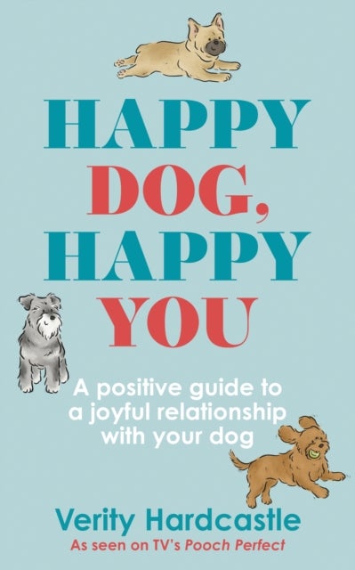 Happy Dog, Happy You - A positive guide to a joyful relationship with your dog