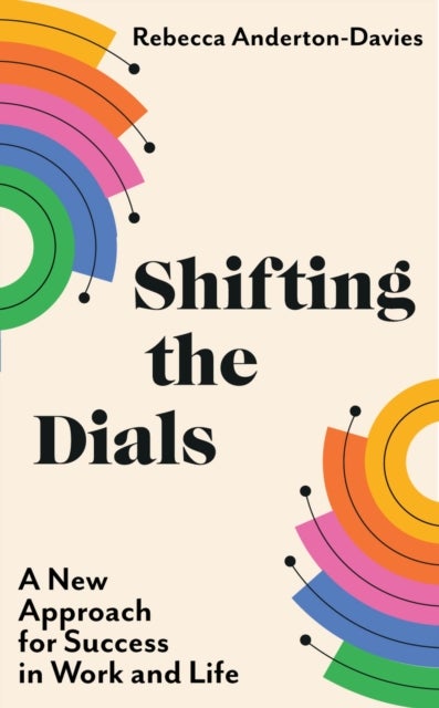 Shifting the Dials - A New Approach for Success in Work and Life