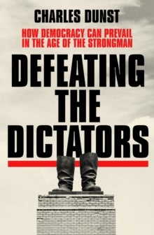 Defeating the Dictators - How Democracy Can Prevail in the Age of the Strongman