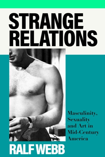 Strange Relations - Masculinity, Sexuality and Art in Mid-Century America