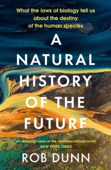 A Natural History of the Future - What the Laws of Biology Tell Us About the Destiny of the Human Species