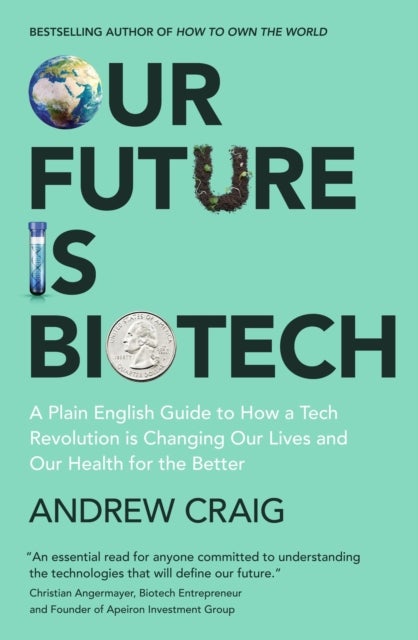 Our Future is Biotech - A Plain English Guide to How a Tech Revolution is Changing Our Lives and Our Health for the Better
