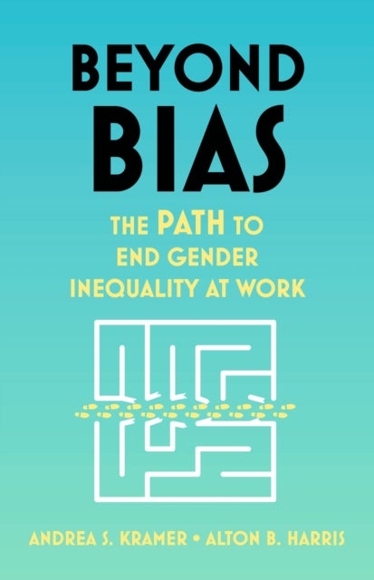 Beyond Bias - How to Fix the System, Not the Symptoms, of Gender Inequality at Work