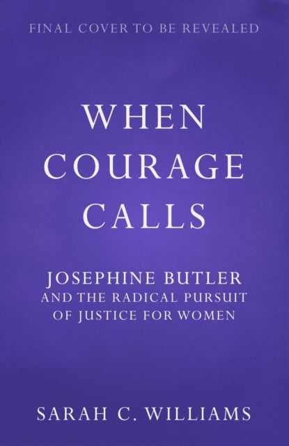 When Courage Calls: Josephine Butler and the Radical Pursuit of Justice for Women