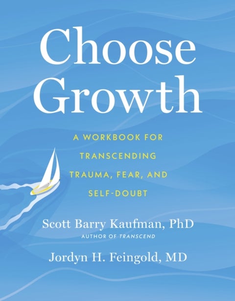 Choose Growth - A Workbook for Transcending Trauma, Fear, and Self-Doubt