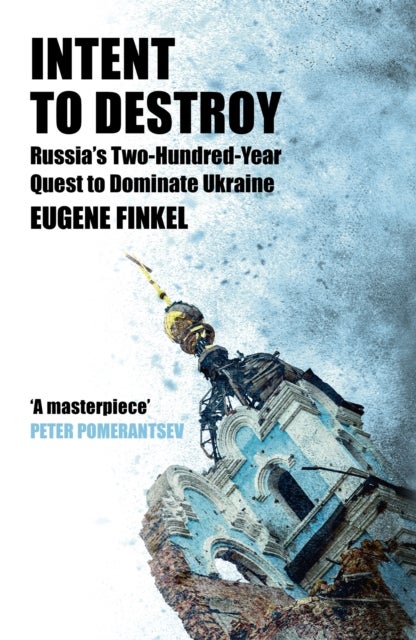 Intent to Destroy - Russia's Two-Hundred-Year Quest to Dominate Ukraine