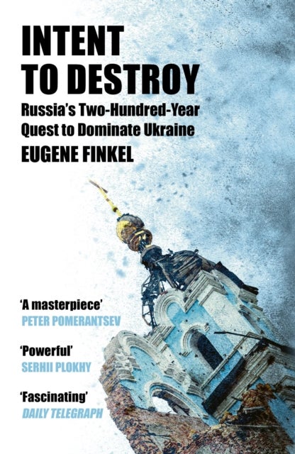 Intent to Destroy - Russia's Two-Hundred-Year Quest to Dominate Ukraine