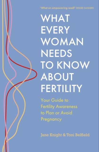 What Every Woman Needs to Know About Fertility - Your Guide to Fertility Awareness to Plan or Avoid Pregnancy