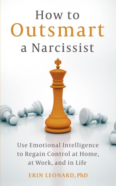 How to Outsmart a Narcissist - Use Emotional Intelligence to Regain Control at Home, at Work, and in Life