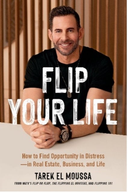 Flip Your Life - How to Find Opportunity in Distress - in Real Estate, Business, and Life