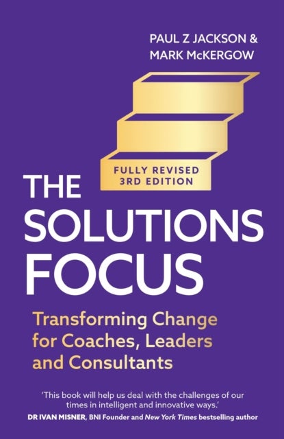 The Solutions Focus, 3rd edition - Transforming change for coaches, leaders and consultants