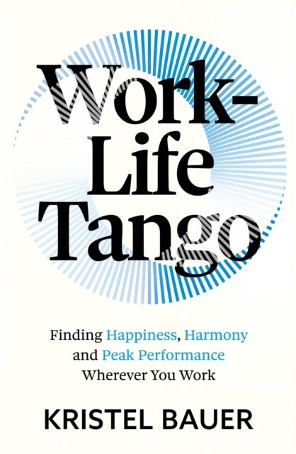 Work-Life Tango - Finding Happiness, Harmony and Peak Performance Wherever You Work